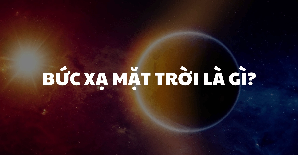 Bức xạ mặt trời là gì với định nghĩa phân loại và cách đo cường độ