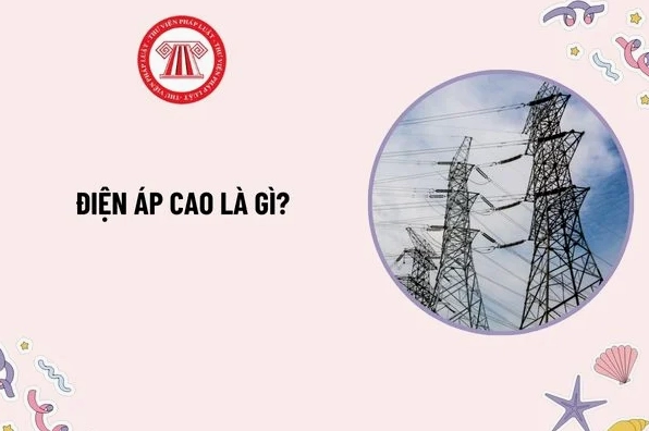 Điện áp cao là gì? Bậc an toàn điện nào được thực hiện thao tác trên lưới điện áp cao? Quy định chung về bảo vệ công trình điện lực?