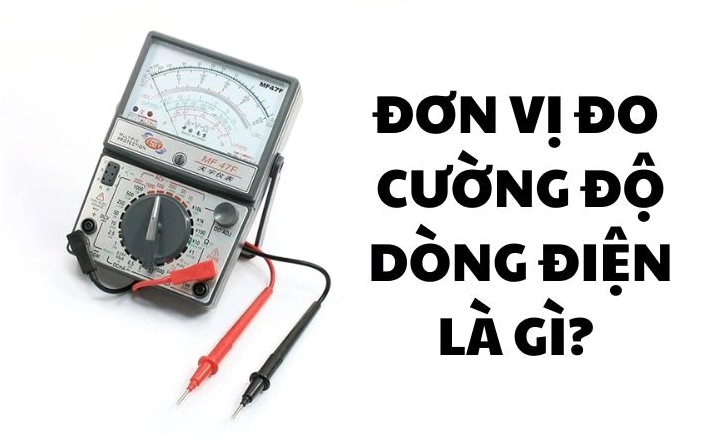 Đơn vị đo cường độ dòng điện là gì ký hiệu và dụng cụ đo