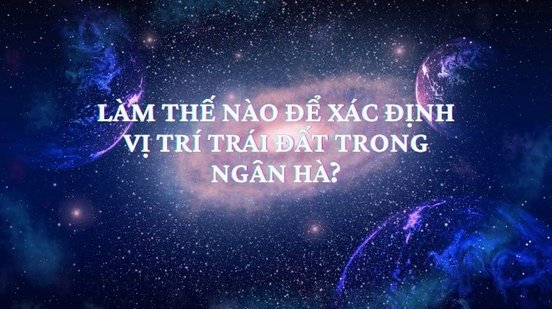 Làm thế nào để xác định vị trí Trái Đất trong Ngân Hà