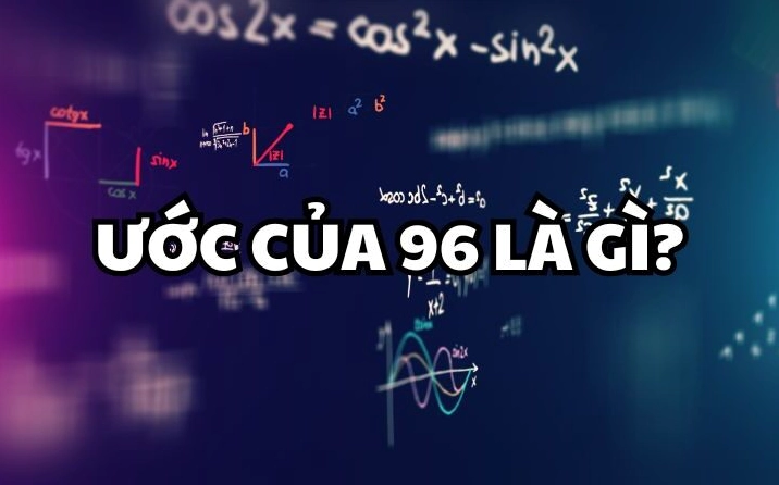 Ước của 96 là gì? Cách tìm tất cả các ước của 96 đầy đủ nhất